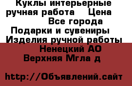 Куклы интерьерные,ручная работа. › Цена ­ 2 000 - Все города Подарки и сувениры » Изделия ручной работы   . Ненецкий АО,Верхняя Мгла д.